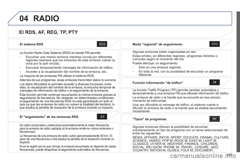 PEUGEOT 4008 2014  Manual del propietario (in Spanish) 305
04
   
El sistema RDS  
   
La función Radio Data Sistema (RDS) en banda FM permite: 
   
 
-   Escuchar una misma emisora mientras circula por diferentes 
regiones (siempre que los emisores de e