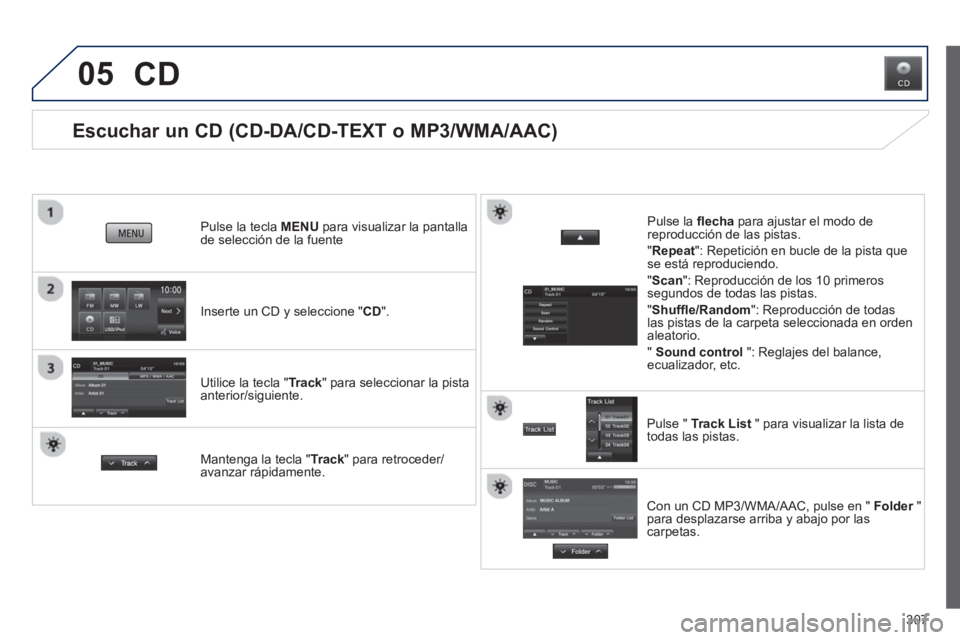 PEUGEOT 4008 2014  Manual del propietario (in Spanish) 307
05
   
 
 
 
 
 
 
 
 
Escuchar un CD (CD-DA/CD-TEXT o MP3/WMA/AAC) 
 
 
Inserte un CD y seleccione "CD".      
Pulse la tecla MENU para visualizar la pantalla 
de selección de la fuente  
   
Ut