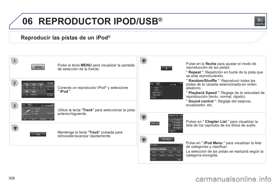 PEUGEOT 4008 2014  Manual del propietario (in Spanish) 308
06
   
 
 
 
 
 
 
 
 
 
 
 
 
 
 
 
 
 
Reproducir las pistas de un iPod® 
 
 
Conecte un reproductor iPod ® 
 y seleccione 
"  iPod 
 ".      
Pulse la tecla MENU para visualizar la pantalla 
