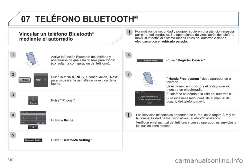 PEUGEOT 4008 2014  Manual del propietario (in Spanish) 310
07  TELÉFONO BLUETOOTH® 
 
 
Pulse la tecla MENU y, a continuación, "Next" 
para visualizar la pantalla de selección de la 
fuente.      
Active la función Bluetooth del teléfono y 
asegurar