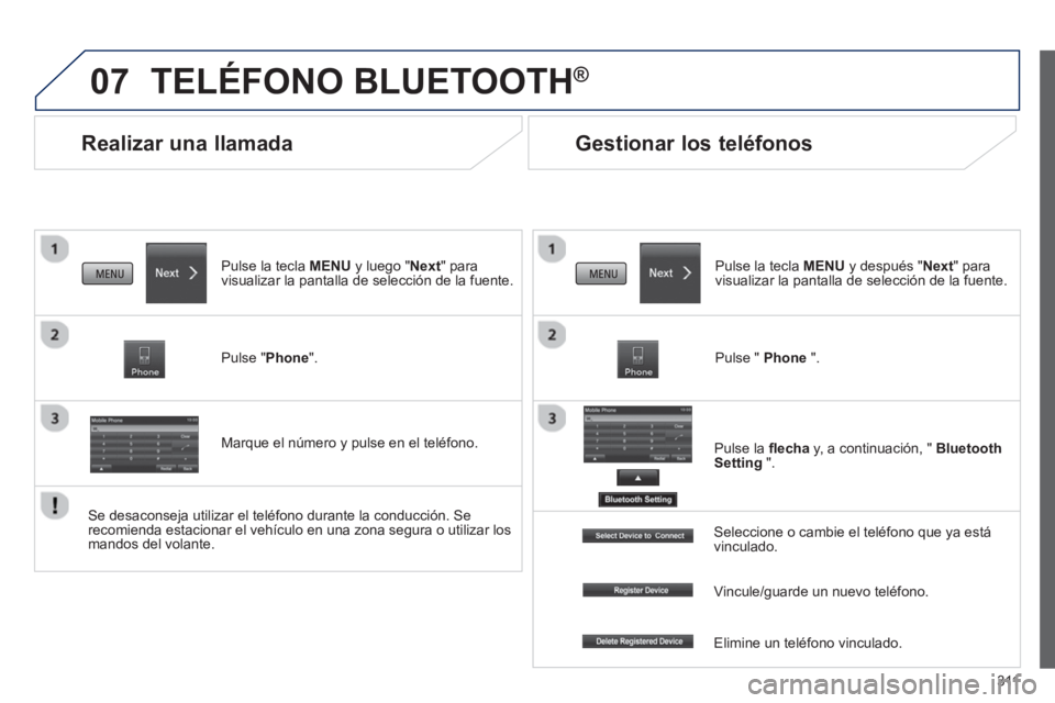 PEUGEOT 4008 2014  Manual del propietario (in Spanish) 311
07
   
 
 
 
 
Realizar una llamada 
 
TELÉFONO BLUETOOTH® 
 
 
Pulse la tecla MENU y luego "Next" para 
visualizar la pantalla de selección de la fuente.  
   
Pulse "Phone".  
   
Marque el n