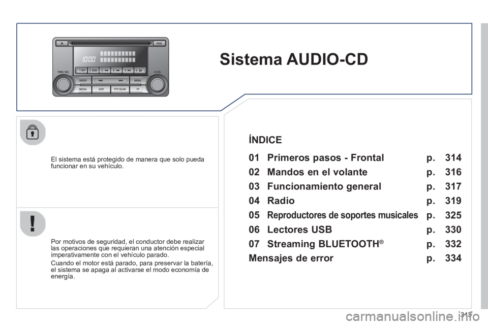 PEUGEOT 4008 2014  Manual del propietario (in Spanish) 313
   
 
 
 
 
Sistema AUDIO-CD  
 
 
El sistema está protegido de manera que solo pueda 
funcionar en su vehículo.   
 
01  Primeros pasos - Frontal  
 
 
Por motivos de seguridad, el conductor de