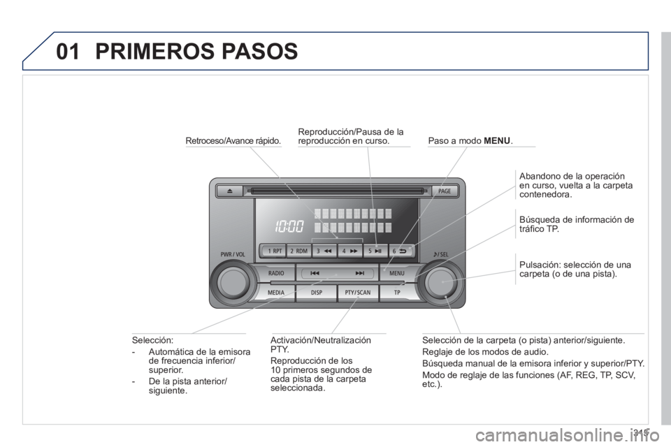 PEUGEOT 4008 2014  Manual del propietario (in Spanish) 315
01  PRIMEROS PASOS 
 
 
Retroceso/Avance rápido.  
 
 
Activación/Neutralización 
PTY. 
  Reproducción de los 
10 primeros segundos de 
cada pista de la carpeta 
seleccionada.      
Selección