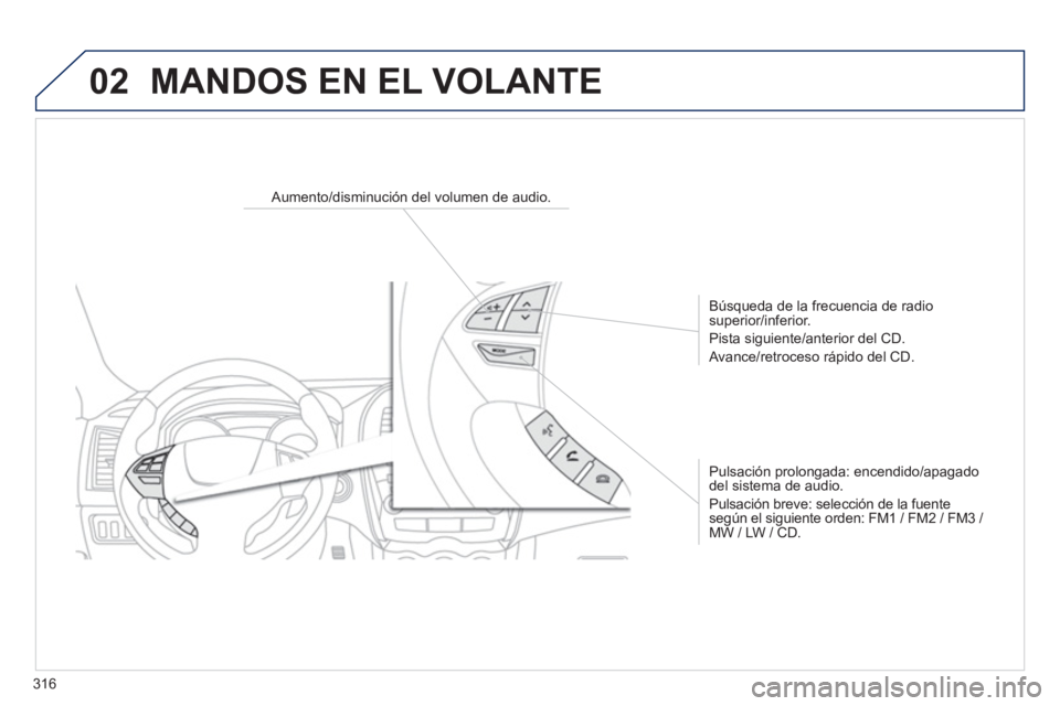 PEUGEOT 4008 2014  Manual del propietario (in Spanish) 316
02  MANDOS EN EL VOLANTE 
 
 
 
 
 
 
 
 
Aumento/disminución del volumen de audio.  
   
Búsqueda de la frecuencia de radio 
superior/inferior. 
  Pista siguiente/anterior del CD. 
  Avance/ret