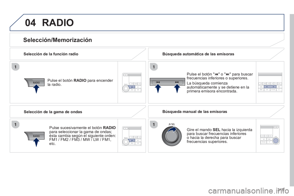 PEUGEOT 4008 2014 Manual del propietario (in Spanish) 319
04 RADIO
Selección de la función radio
Pulse el botón RADIO
para encender
la radio.
Pulse sucesivamente el botón RADIO
para seleccionar la gama de ondas;
ésta cambi PEUGEOT 4008 2014 Manual del propietario (in Spanish) 319
04 RADIO
Selección de la función radio
Pulse el botón RADIO
para encender
la radio.
Pulse sucesivamente el botón RADIO
para seleccionar la gama de ondas;
ésta cambi
