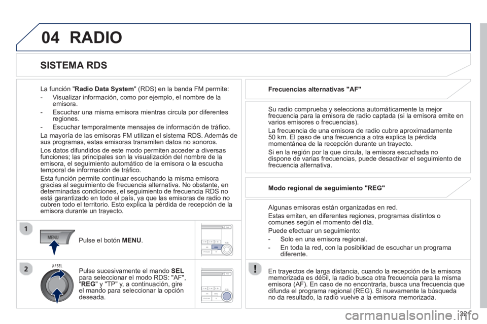 PEUGEOT 4008 2014 Manual del propietario (in Spanish) 321
04 RADIO
La función "Radio Data System" (RDS) en la banda FM permite:
- Visualizar información, como por ejemplo, el nombre de la
emisora.
- Escuchar una misma emisora mie PEUGEOT 4008 2014 Manual del propietario (in Spanish) 321
04 RADIO
La función "Radio Data System" (RDS) en la banda FM permite:
- Visualizar información, como por ejemplo, el nombre de la
emisora.
- Escuchar una misma emisora mie