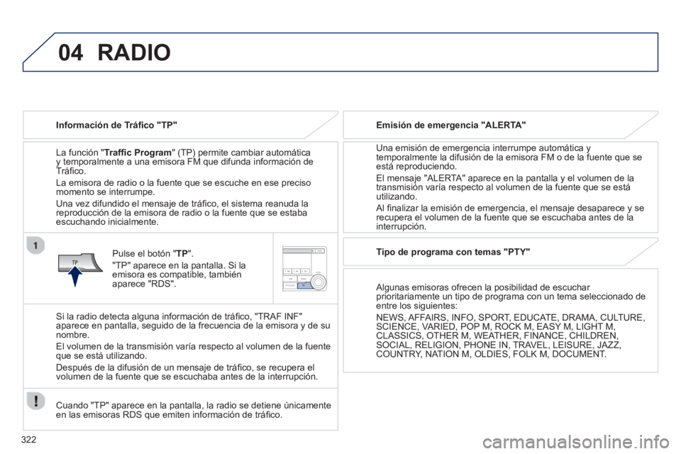 PEUGEOT 4008 2014  Manual del propietario (in Spanish) 322
04  RADIO 
 
 
Información de Tráﬁ co "TP"  
   
La función "Trafﬁc Program" (TP) permite cambiar automática 
y temporalmente a una emisora FM que difunda información de 
Tráﬁ co. 
  L