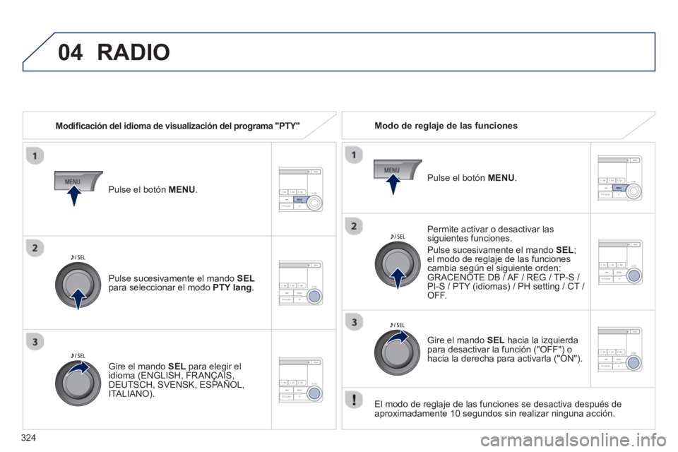 PEUGEOT 4008 2014 Manual del propietario (in Spanish) 324
04 RADIO
Modifi cación del idioma de visualización del programa "PTY"
Modo de reglaje de las funciones
Permite activar o desactivar las
siguientes funciones.
Pulse sucesiva PEUGEOT 4008 2014 Manual del propietario (in Spanish) 324
04 RADIO
Modifi cación del idioma de visualización del programa "PTY"
Modo de reglaje de las funciones
Permite activar o desactivar las
siguientes funciones.
Pulse sucesiva
