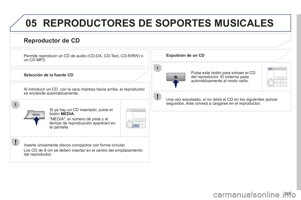 PEUGEOT 4008 2014 Manual del propietario (in Spanish) 325
05 REPRODUCTORES DE SOPORTES MUSICALES
Permite reproducir un CD de audio (CD-DA, CD-Text, CD-R/RW) o
un CD MP3.
Expulsión de un CD
Reproductor de CD PEUGEOT 4008 2014 Manual del propietario (in Spanish) 325
05 REPRODUCTORES DE SOPORTES MUSICALES
Permite reproducir un CD de audio (CD-DA, CD-Text, CD-R/RW) o
un CD MP3.
Expulsión de un CD
Reproductor de CD