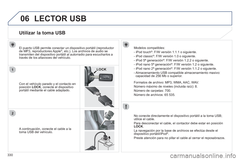 PEUGEOT 4008 2014 Manual del propietario (in Spanish) 330
06 LECTOR USB
Utilizar la toma USB
Con el vehículo parado y el contacto en
posición LOCK
, conecte el dispositivo
portátil mediante el cab PEUGEOT 4008 2014 Manual del propietario (in Spanish) 330
06 LECTOR USB
Utilizar la toma USB
Con el vehículo parado y el contacto en
posición LOCK
, conecte el dispositivo
portátil mediante el cab
