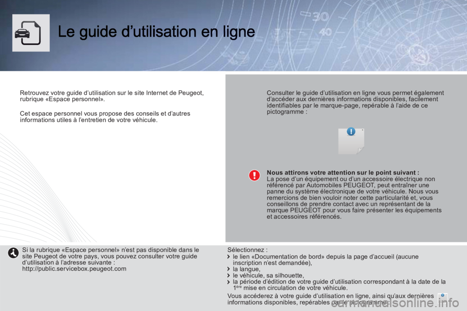 PEUGEOT 4008 2014  Manuel du propriétaire (in French) Cet espace personnel vous propose des conseils et d’autres 
informations utiles à l’entretien de votre véhicule.
Retrouvez votre guide d’utilisation sur le site Internet de Peugeot, 
rubrique 