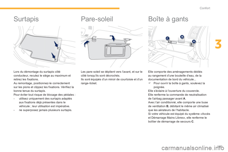 PEUGEOT 4008 2014  Manuel du propriétaire (in French) 101
3
Confort
   
 
 
 
 
 
 
 
 
 
 
Surtapis 
 
 
Lors du démontage du sur tapis côté conducteur, reculez le siège au maximum et 
retirez les fixations.
 Au remontage, positionnez-le correctemen