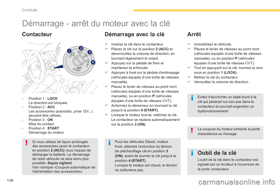 PEUGEOT 4008 2014  Manuel du propriétaire (in French) 108
Conduite
   
 
 
 
 
 
 
 
Démarrage - arrêt du moteur avec la clé 
-  Position 1 :  LOCK
La direction est bloquée.
-  P
osition 2 :  ACCLes accessoires (autoradio, prise 12V...)peuvent être 