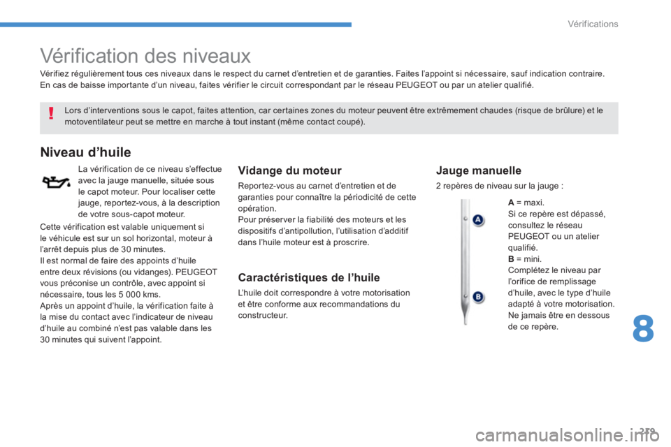 PEUGEOT 4008 2014 Manuel du propriétaire (in French) 219
8
Vér if ic ations
Vérification des niveaux
Lors d’interventions sous le capot, faites attention, car certaines zones du moteur peuvent être extrêmement chaudes (risque d PEUGEOT 4008 2014 Manuel du propriétaire (in French) 219
8
Vér if ic ations
Vérification des niveaux
Lors d’interventions sous le capot, faites attention, car certaines zones du moteur peuvent être extrêmement chaudes (risque d