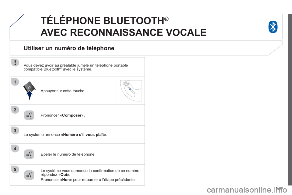 PEUGEOT 4008 2014 Manuel du propriétaire (in French) 249
TÉLÉPHONE BLUETOOTH ®
AVEC RECONNAISSANCE VOCALE
Prononcer «Composer».r
Le système annonce «Numéro s’il vous plaît».
Utiliser un numéro de téléphone
Epeler PEUGEOT 4008 2014 Manuel du propriétaire (in French) 249
TÉLÉPHONE BLUETOOTH ®
AVEC RECONNAISSANCE VOCALE
Prononcer «Composer».r
Le système annonce «Numéro s’il vous plaît».
Utiliser un numéro de téléphone
Epeler