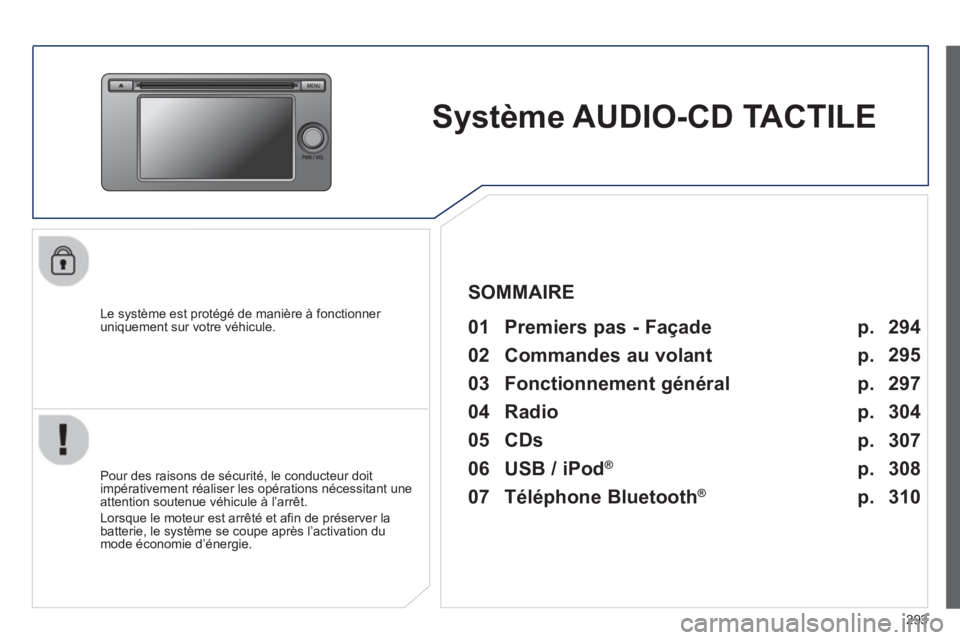 PEUGEOT 4008 2014  Manuel du propriétaire (in French) 293
Système AUDIO-CD TACTILE
   
Le système est protégé de manière à fonctionner 
uniquement sur votre véhicule.   
 
01  Premiers pas - Façade   
 
 
Pour des raisons de sécurité, le conduc