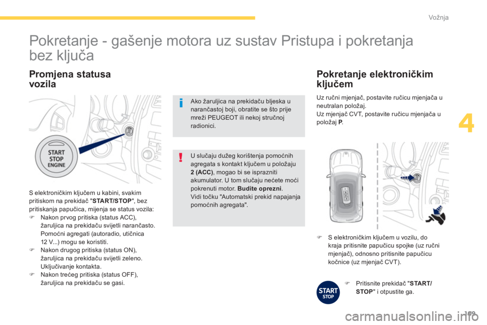 PEUGEOT 4008 2014  Upute Za Rukovanje (in Croatian) 109
4
Vožnja
   
Promjena statusa
vozila 
  S elektroničkim ključem u kabini, svakim 
pritiskom na prekidač " START/STOP 
", bez 
pritiskanja papučica, mijenja se status vozila: 
   
 
�) 
  Nako