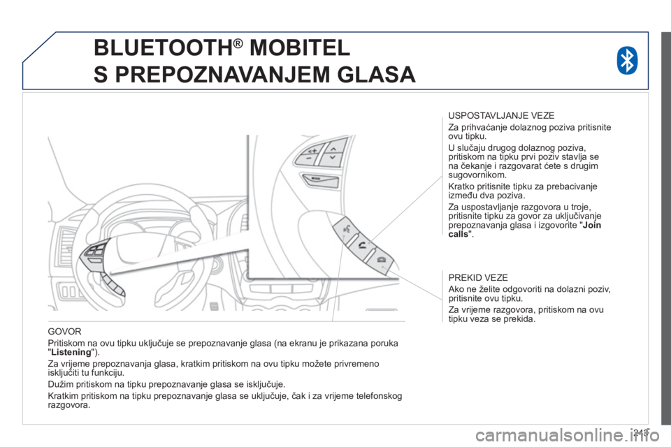 PEUGEOT 4008 2014  Upute Za Rukovanje (in Croatian) 243
   
GOVOR 
  Pritiskom na ovu tipku uključuje se prepoznavanje glasa (na ekranu je prikazana poruka 
" Listening 
"). 
  Za vrijeme prepoznavanja glasa, kratkim pritiskom na ovu tipku možete pri