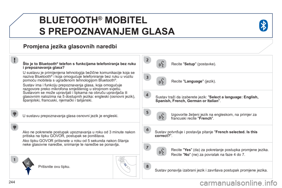 PEUGEOT 4008 2014  Upute Za Rukovanje (in Croatian) 244
   
 
 
 
BLUETOOTH ® 
 MOBITEL 
S PREPOZNAVANJEM GLASA 
   
U sustavu prepoznavanja glasa osnovni jezik je engleski.  
   
Pritisnite ovu tipku.     
Recite " Setup 
" (postavke).  
   
Recite "