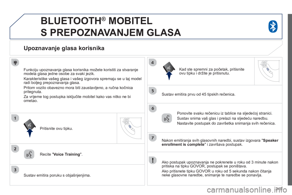 PEUGEOT 4008 2014  Upute Za Rukovanje (in Croatian) 245
   
 
 
 
BLUETOOTH 
® 
 MOBITEL 
S PREPOZNAVANJEM GLASA 
   
 
 
 
 
 
 
 
Upoznavanje glasa korisnika 
 
 
Funkciju upoznavanja glasa korisnika možete koristiti za stvaranje 
modela glasa jedn