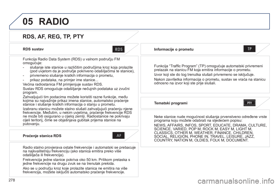 PEUGEOT 4008 2014  Upute Za Rukovanje (in Croatian) 278
05
   
RDS sustav  
   
Funkcija Radio Data System (RDS) u valnom području FM 
omogućuje: 
   
 
-   slušanje iste stanice u različitim područjima kroz koja prolazite 
(pod uvjetom da je podr