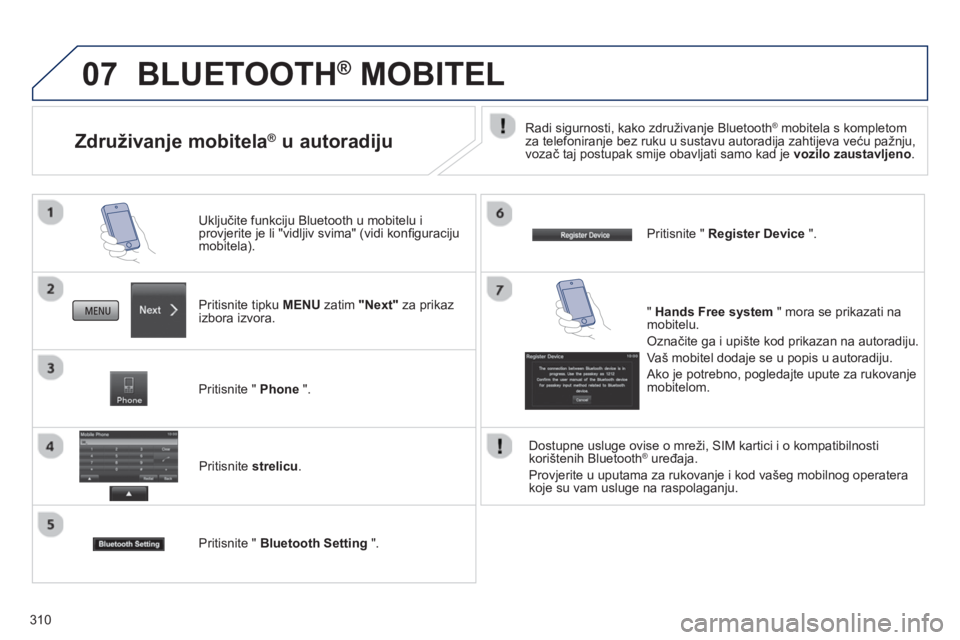 PEUGEOT 4008 2014  Upute Za Rukovanje (in Croatian) 310
07  BLUETOOTH ® 
 MOBITEL 
 
 
Pritisnite tipku  MENU 
 zatim  "Next" 
 za prikaz 
izbora izvora.      
Uključite funkciju Bluetooth u mobitelu i 
provjerite je li "vidljiv svima" (vidi konﬁ g