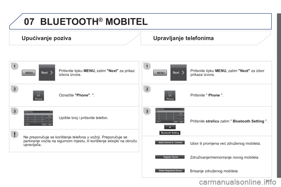 PEUGEOT 4008 2014  Upute Za Rukovanje (in Croatian) 311
07
   
 
 
 
 
Upućivanje poziva 
 
BLUETOOTH ® 
 MOBITEL 
 
 
Pritisnite tipku  MENU, 
 zatim  "Next" 
 za prikaz 
izbora izvora.  
   
Označite  "Phone" 
. ". 
   
Upišite broj i pritisnite 