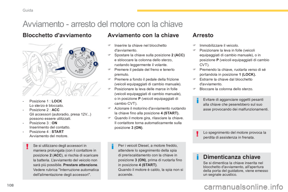 PEUGEOT 4008 2014  Manuale duso (in Italian) 108
Guida
   
 
 
 
 
 
 
 
Avviamento - arresto del motore con la chiave 
 
 
 
-   Posizione 1 :  LOCK 
   
  Lo sterzo è bloccato. 
   
-   Posizione 2 :  ACC 
   
  Gli accessori (autoradio, pres