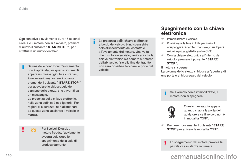 PEUGEOT 4008 2014 Manuale duso (in Italian) 110
Guida
Per i veicoli Diesel, a
motore freddo, lavviamento
avverrà solo dopo lo
spegnimento della spia di
preriscaldamento.
Se una delle condizioni davviamento
non è applicata, su PEUGEOT 4008 2014 Manuale duso (in Italian) 110
Guida
Per i veicoli Diesel, a
motore freddo, lavviamento
avverrà solo dopo lo
spegnimento della spia di
preriscaldamento.
Se una delle condizioni davviamento
non è applicata, su