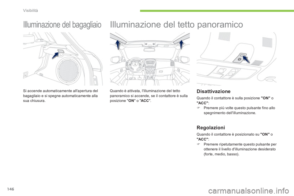 PEUGEOT 4008 2014  Manuale duso (in Italian) 146
Visibilità
   
 
 
 
 
Illuminazione del bagagliaio 
 
Si accende automaticamente allapertura del 
bagagliaio e si spegne automaticamente alla 
sua chiusura. 
   
 
 
 
 
Illuminazione del tetto