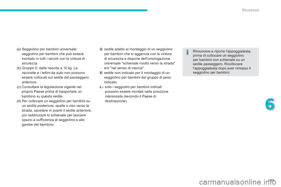 PEUGEOT 4008 2014  Manuale duso (in Italian) 169
6
Sicurezza
  (a)  Seggiolino per bambini universale: 
seggiolino per bambini che può essere 
montato in tutti i veicoli con la cintura di 
sicurezza. 
  (b)  Gruppo 0: dalla nascita a 10 kg. Le 