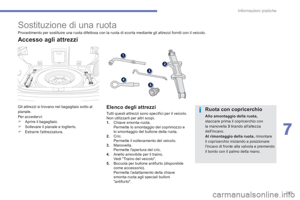 PEUGEOT 4008 2014  Manuale duso (in Italian) 181
7
Informazioni pratiche
   
 
 
 
 
 
 
 
 
 
 
 
 
 
 
 
 
 
 
 
 
 
Sostituzione di una ruota 
 
Gli attrezzi si trovano nel bagagliaio sotto al 
pianale. 
  Per acceder vi: 
   
 
�) 
  Aprire 