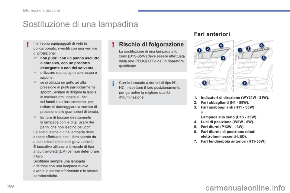 PEUGEOT 4008 2014  Manuale duso (in Italian) 188
Informazioni pratiche
   
 
 
 
 
 
 
 
Sostituzione di una lampadina 
 
 
Con le lampade a dentini di tipo H1, 
H7... rispettare il loro posizionamento 
per garantire la migliore qualità 
dillu