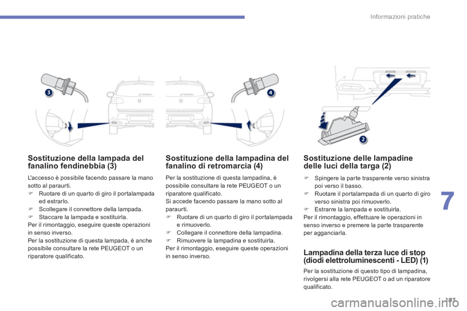 PEUGEOT 4008 2014  Manuale duso (in Italian) 193
7
Informazioni pratiche
   
 
 
 
 
 
 
Sostituzione della lampada del 
fanalino fendinebbia (3) 
  Laccesso è possibile facendo passare la mano 
sotto al paraurti. 
   
 
 ) 
  Ruotare di un qu