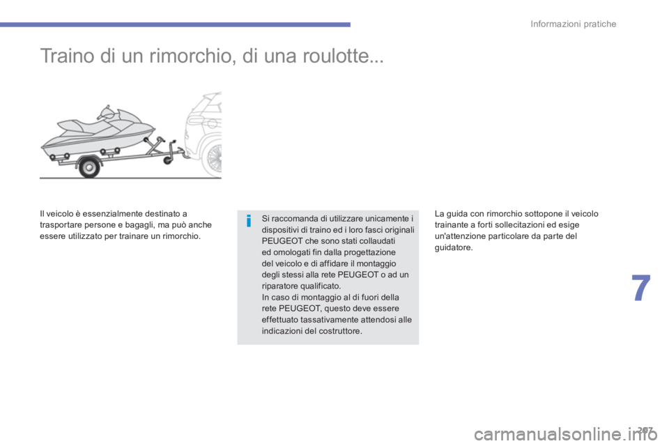 PEUGEOT 4008 2014  Manuale duso (in Italian) 207
7
Informazioni pratiche
   
 
 
 
 
Traino di un rimorchio, di una roulotte... 
 
Si raccomanda di utilizzare unicamente i 
dispositivi di traino ed i loro fasci originali 
PEUGEOT che sono stati 
