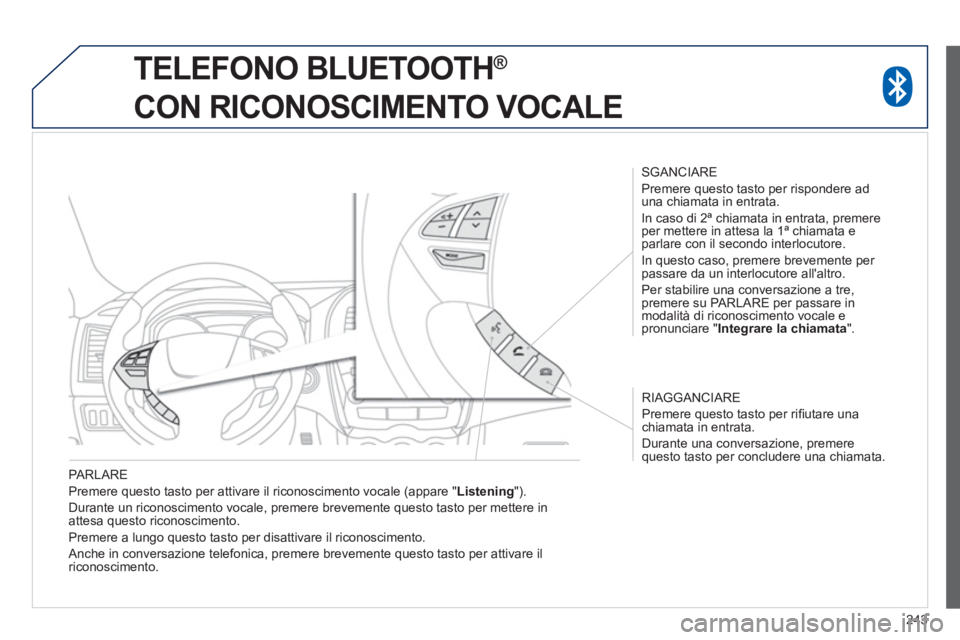 PEUGEOT 4008 2014  Manuale duso (in Italian) 243
   
PARLARE 
  Premere questo tasto per attivare il riconoscimento vocale (appare " Listening 
"). 
  Durante un riconoscimento vocale, premere brevemente questo tasto per mettere in 
attesa quest PEUGEOT 4008 2014  Manuale duso (in Italian) 243
   
PARLARE 
  Premere questo tasto per attivare il riconoscimento vocale (appare " Listening 
"). 
  Durante un riconoscimento vocale, premere brevemente questo tasto per mettere in 
attesa quest