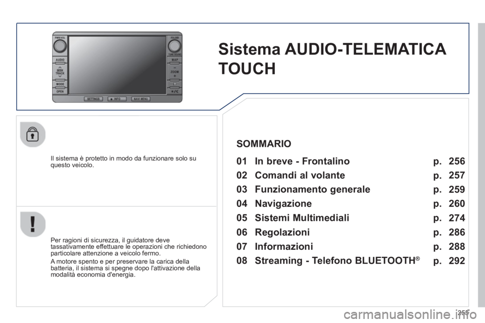 PEUGEOT 4008 2014  Manuale duso (in Italian) 255
   
 
 
 
 
Sistema AUDIO-TELEMATICA 
TOUCH  
 
 
Il sistema è protetto in modo da funzionare solo su 
questo veicolo.   
 
01  In breve - Frontalino   
 
 
Per ragioni di sicurezza, il guidatore