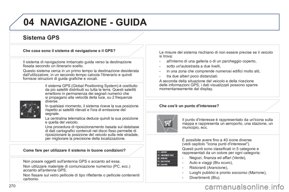 PEUGEOT 4008 2014  Manuale duso (in Italian) 270
04
   
Il sistema di navigazione imbarcato guida verso la destinazione 
ﬁ ssata secondo un itinerario scelto. 
  Questo sistema cerca in un primo tempo la destinazione desiderata 
dallutilizzat