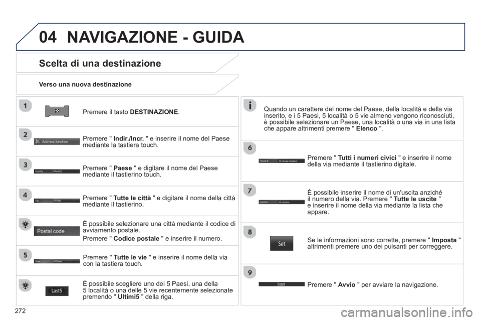 PEUGEOT 4008 2014  Manuale duso (in Italian) 272
04
   
Premere il tasto  DESTINAZIONE 
.      
Verso una nuova destinazione  
 
 
Scelta di una destinazione 
 
 
Premere "  Indir./Incr. 
 " e inserire il nome del Paese 
mediante la tastiera tou