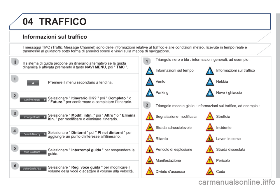 PEUGEOT 4008 2014  Manuale duso (in Italian) 273
04
   
 
 
 
 
 
 
 
Informazioni sul traffico 
 
 
I messaggi TMC (Trafﬁ c Message Channel) sono delle informazioni relative al trafﬁ co e alle condizioni meteo, ricevute in tempo reale e 
tr