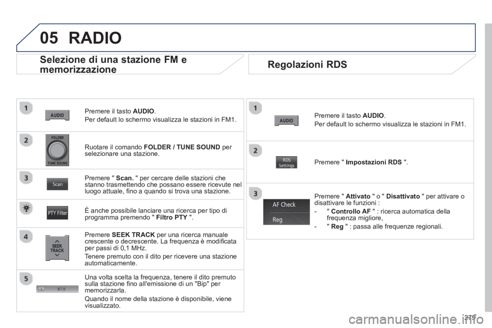 PEUGEOT 4008 2014  Manuale duso (in Italian) 279
05
   
Premere il tasto  AUDIO 
. 
  Per default lo schermo visualizza le stazioni in FM1.  
 
 
Selezione di una stazione FM e 
memorizzazione 
   
Premere  SEEK TRACK 
 per una ricerca manuale 
 PEUGEOT 4008 2014  Manuale duso (in Italian) 279
05
   
Premere il tasto  AUDIO 
. 
  Per default lo schermo visualizza le stazioni in FM1.  
 
 
Selezione di una stazione FM e 
memorizzazione 
   
Premere  SEEK TRACK 
 per una ricerca manuale