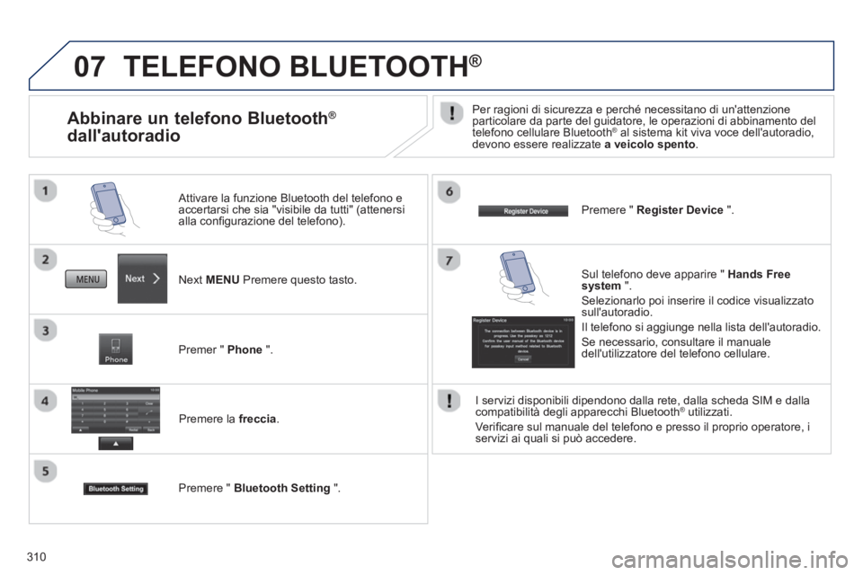 PEUGEOT 4008 2014  Manuale duso (in Italian) 310
07  TELEFONO BLUETOOTH ® 
 
 
 
Next MENU Premere questo tasto.      
Attivare la funzione Bluetooth del telefono e 
accertarsi che sia "visibile da tutti" (attenersi 
alla confi gurazione del t PEUGEOT 4008 2014  Manuale duso (in Italian) 310
07  TELEFONO BLUETOOTH ® 
 
 
 
Next MENU Premere questo tasto.      
Attivare la funzione Bluetooth del telefono e 
accertarsi che sia "visibile da tutti" (attenersi 
alla confi gurazione del t