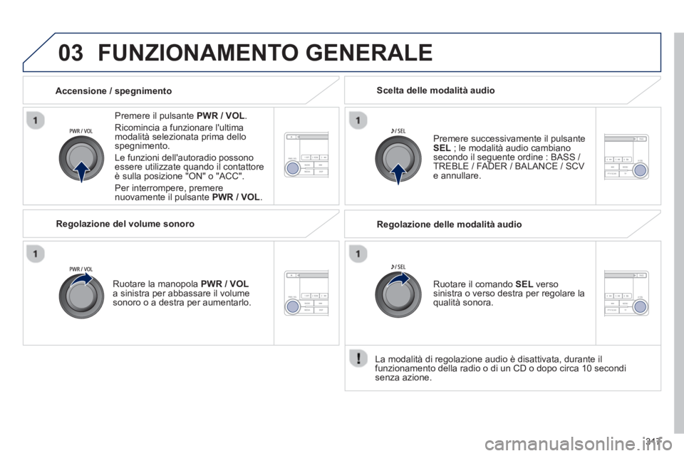 PEUGEOT 4008 2014  Manuale duso (in Italian) 317
03  FUNZIONAMENTO GENERALE 
 
 
Premere il pulsante  PWR / VOL 
. 
  Ricomincia a funzionare lultima 
modalità selezionata prima dello 
spegnimento. 
  Le funzioni dellautoradio possono 
essere PEUGEOT 4008 2014  Manuale duso (in Italian) 317
03  FUNZIONAMENTO GENERALE 
 
 
Premere il pulsante  PWR / VOL 
. 
  Ricomincia a funzionare lultima 
modalità selezionata prima dello 
spegnimento. 
  Le funzioni dellautoradio possono 
essere