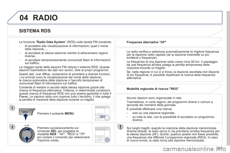 PEUGEOT 4008 2014  Manuale duso (in Italian) 321
04  RADIO 
 
 
La funzione "Radio Data System" (RDS) sulla banda FM consente: 
   
 
-   di accedere alla visualizzazione di informazioni, quali il nome 
della stazione, ... 
   
-   di ascoltare  PEUGEOT 4008 2014  Manuale duso (in Italian) 321
04  RADIO 
 
 
La funzione "Radio Data System" (RDS) sulla banda FM consente: 
   
 
-   di accedere alla visualizzazione di informazioni, quali il nome 
della stazione, ... 
   
-   di ascoltare