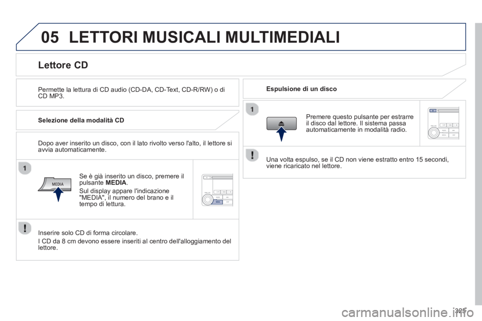 PEUGEOT 4008 2014  Manuale duso (in Italian) 325
05  LETTORI MUSICALI MULTIMEDIALI 
 
 
Permette la lettura di CD audio (CD-DA, CD-Text, CD-R/RW) o di 
CD MP3.     
Espulsione di un disco  
 
 
 
 
 
 
 
 
 
 
 
 
 
 
 
 
Lettore CD 
 
 
Selezio PEUGEOT 4008 2014  Manuale duso (in Italian) 325
05  LETTORI MUSICALI MULTIMEDIALI 
 
 
Permette la lettura di CD audio (CD-DA, CD-Text, CD-R/RW) o di 
CD MP3.     
Espulsione di un disco  
 
 
 
 
 
 
 
 
 
 
 
 
 
 
 
 
Lettore CD 
 
 
Selezio
