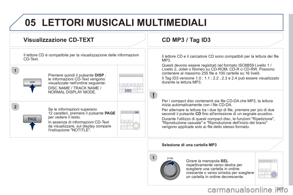 PEUGEOT 4008 2014  Manuale duso (in Italian) 327
05
   
Visualizzazione CD-TEXT 
 
 
Premere quindi il pulsante DISP ; 
le informazioni CD-Text vengono 
visualizzate nellordine seguente: 
  DISC NAME / TRACK NAME / 
NORMAL DISPLAY MODE.      
I PEUGEOT 4008 2014  Manuale duso (in Italian) 327
05
   
Visualizzazione CD-TEXT 
 
 
Premere quindi il pulsante DISP ; 
le informazioni CD-Text vengono 
visualizzate nellordine seguente: 
  DISC NAME / TRACK NAME / 
NORMAL DISPLAY MODE.      
I