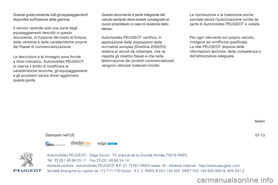 PEUGEOT 4008 2014  Manuale duso (in Italian) 07-13   Questa guida presenta tutti gli equipaggiamenti 
disponibili sullinsieme della gamma. 
  Questo documento è parte integrante del 
veicolo pertanto deve essere consegnato al 
nuovo proprietar