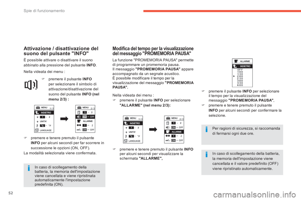 PEUGEOT 4008 2014  Manuale duso (in Italian) 52
Spie di funzionamento
   
In caso di scollegamento della 
batteria, la memoria dellimpostazione 
viene cancellata e viene ripristinata 
automaticamente limpostazione 
predefinita (ON).  
    
Per