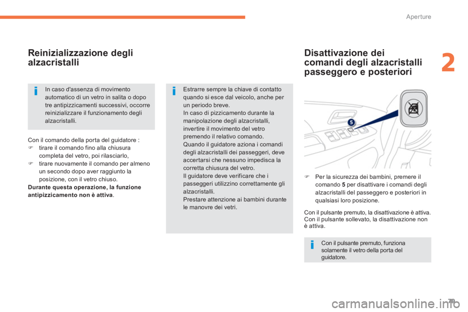 PEUGEOT 4008 2014  Manuale duso (in Italian) 79
2
Aperture
   
Disattivazione dei 
comandi degli alzacristalli 
passeggero e posteriori     
Reinizializzazione degli 
alzacristalli 
  Con il pulsante premuto, funziona 
solamente il vetro della p