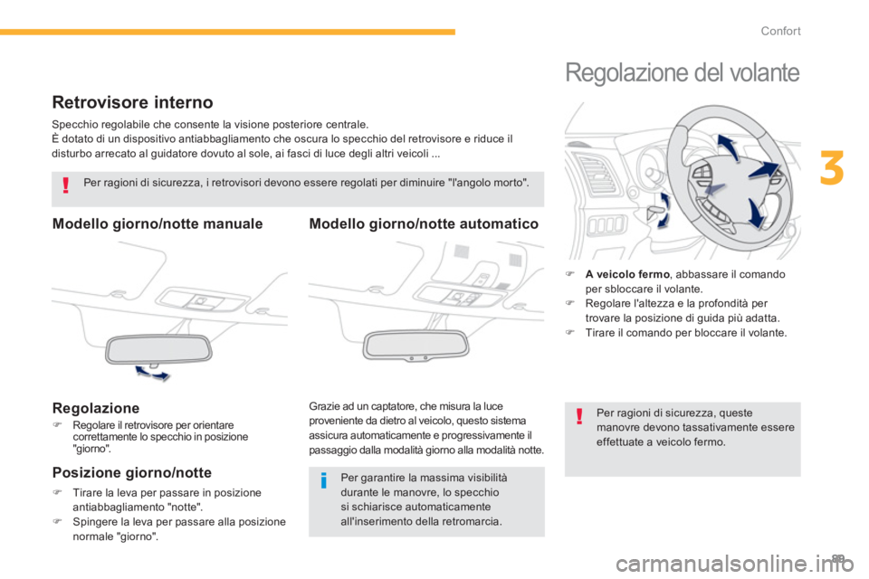 PEUGEOT 4008 2014  Manuale duso (in Italian) 89
3
Confort
   
 
 
 
 
Retrovisore interno 
 
Specchio regolabile che consente la visione posteriore centrale. 
  È dotato di un dispositivo antiabbagliamento che oscura lo specchio del retrovisore